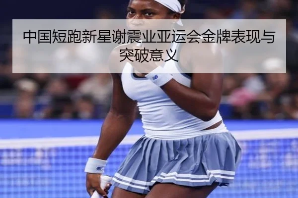中国短跑新星谢震业亚运会金牌表现与突破意义